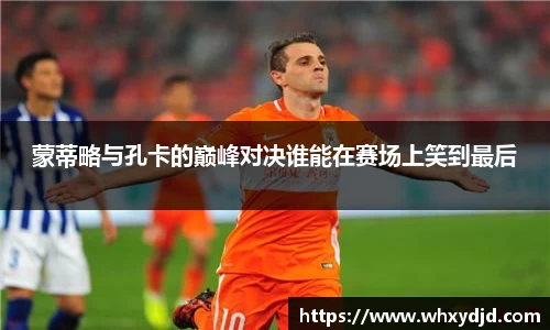 蒙蒂略与孔卡的巅峰对决谁能在赛场上笑到最后