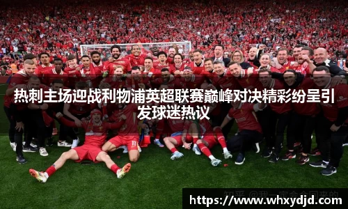 热刺主场迎战利物浦英超联赛巅峰对决精彩纷呈引发球迷热议