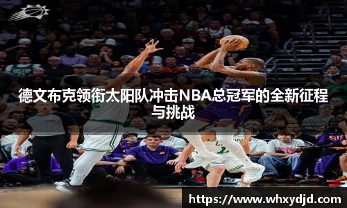 德文布克领衔太阳队冲击NBA总冠军的全新征程与挑战