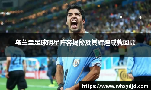 乌兰圭足球明星阵容揭秘及其辉煌成就回顾
