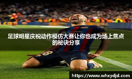 足球明星庆祝动作模仿大赛让你也成为场上焦点的秘诀分享